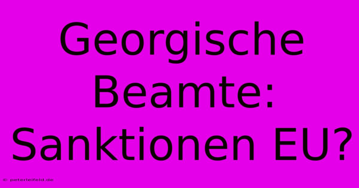 Georgische Beamte: Sanktionen EU?