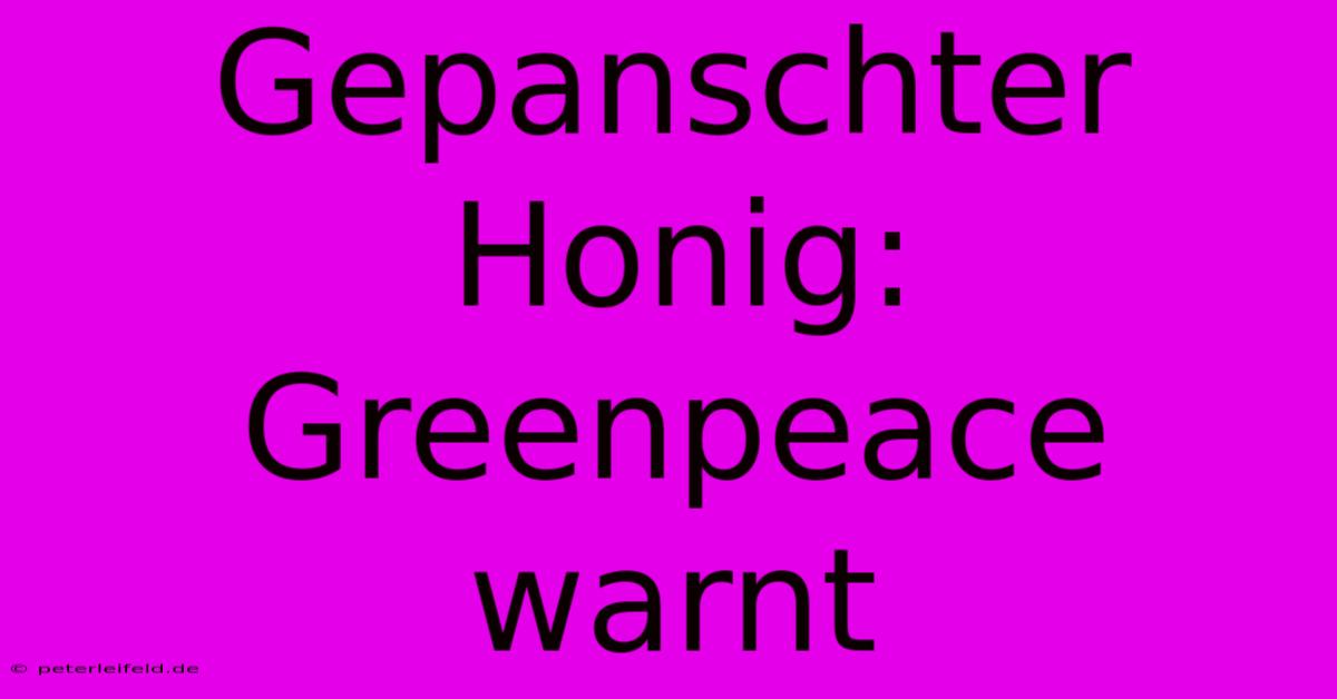 Gepanschter Honig: Greenpeace Warnt