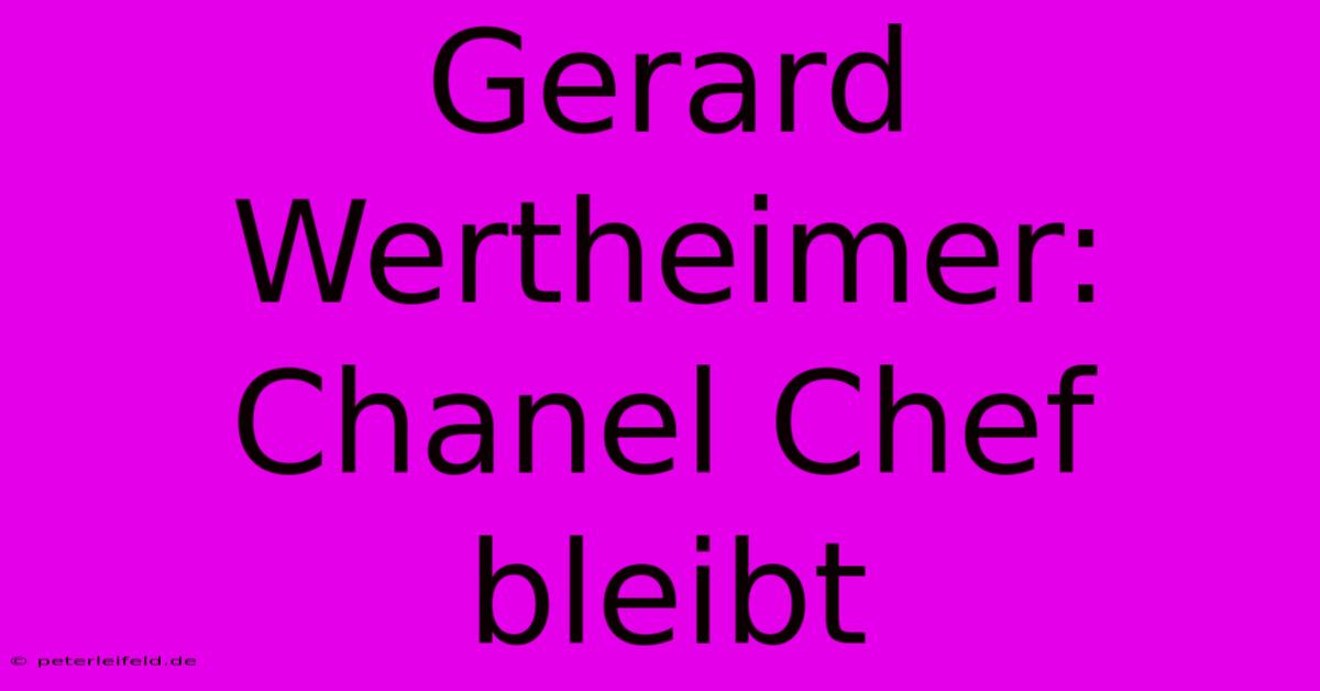 Gerard Wertheimer: Chanel Chef Bleibt