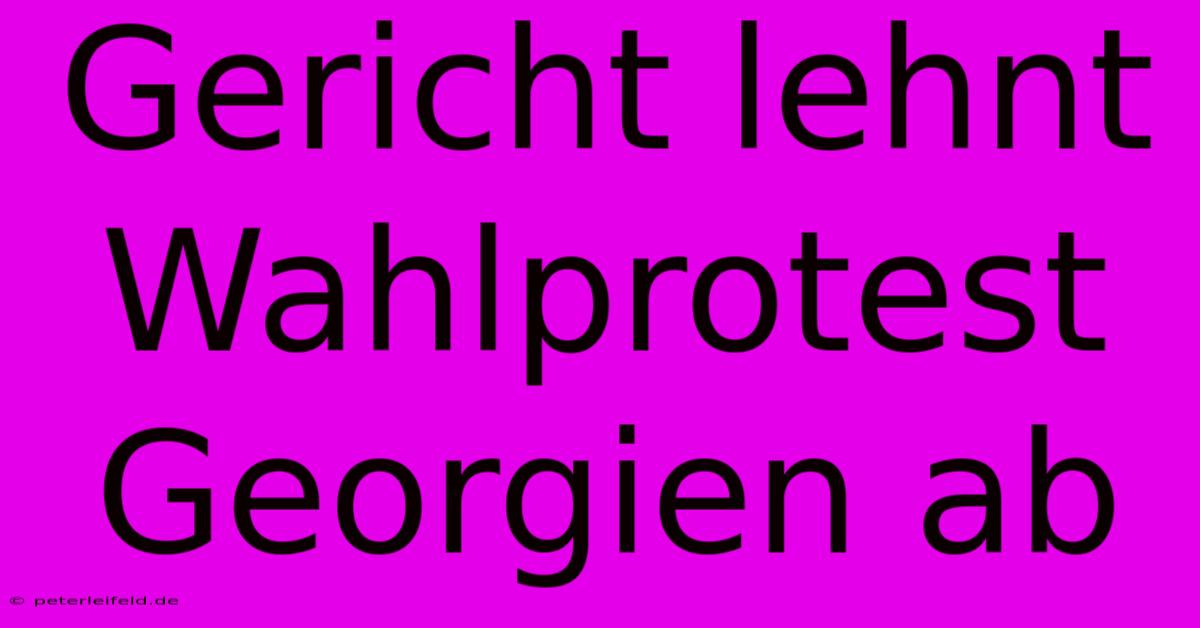 Gericht Lehnt Wahlprotest Georgien Ab