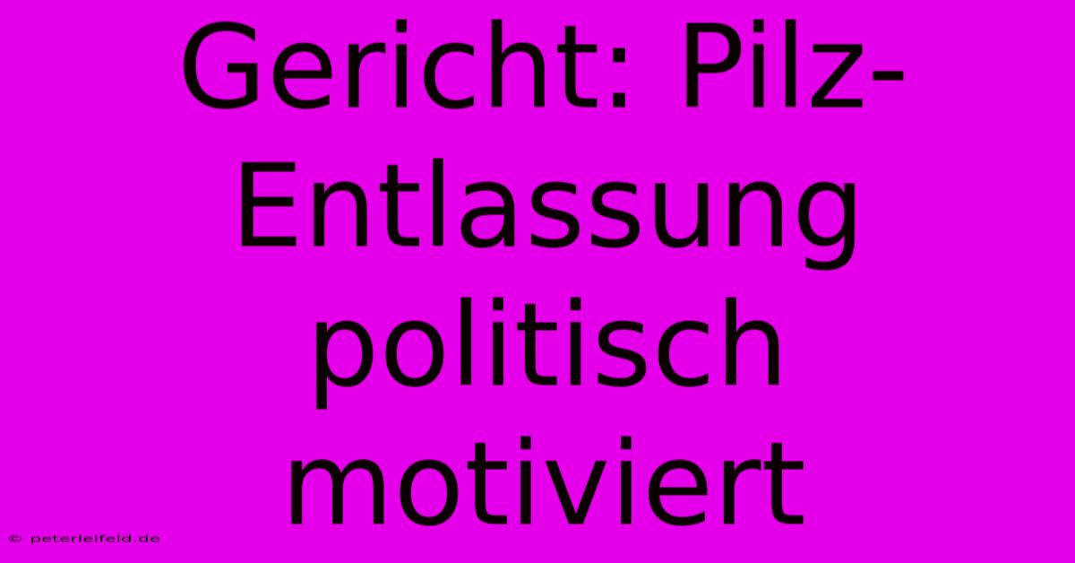 Gericht: Pilz-Entlassung Politisch Motiviert