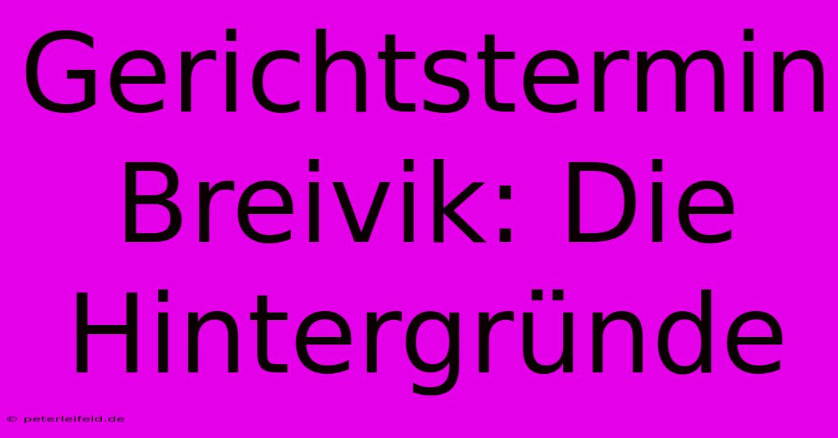 Gerichtstermin Breivik: Die Hintergründe