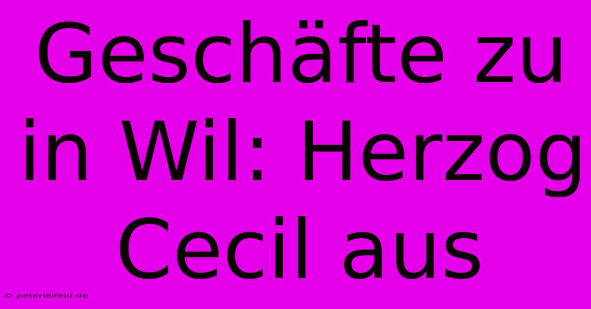 Geschäfte Zu In Wil: Herzog Cecil Aus