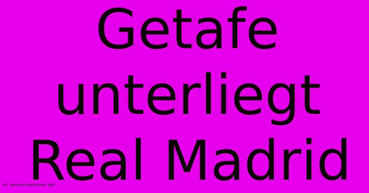 Getafe Unterliegt Real Madrid