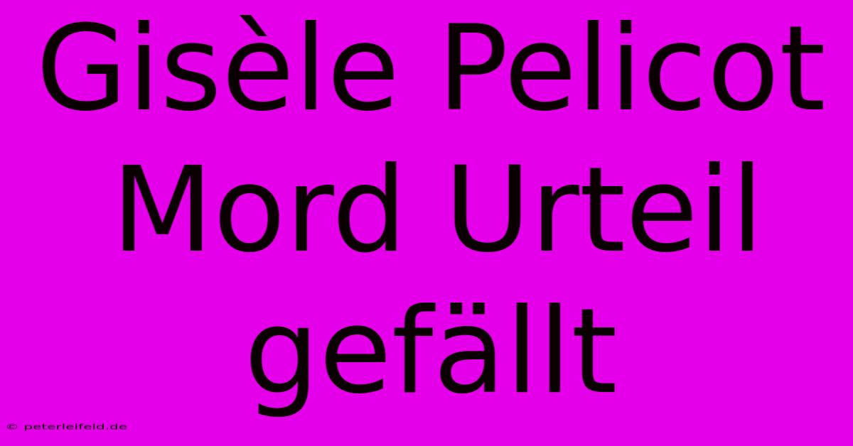 Gisèle Pelicot Mord Urteil Gefällt