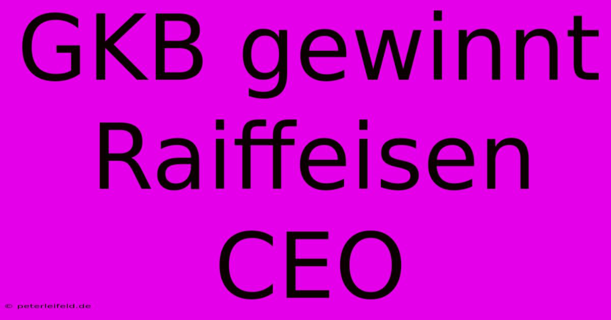 GKB Gewinnt Raiffeisen CEO