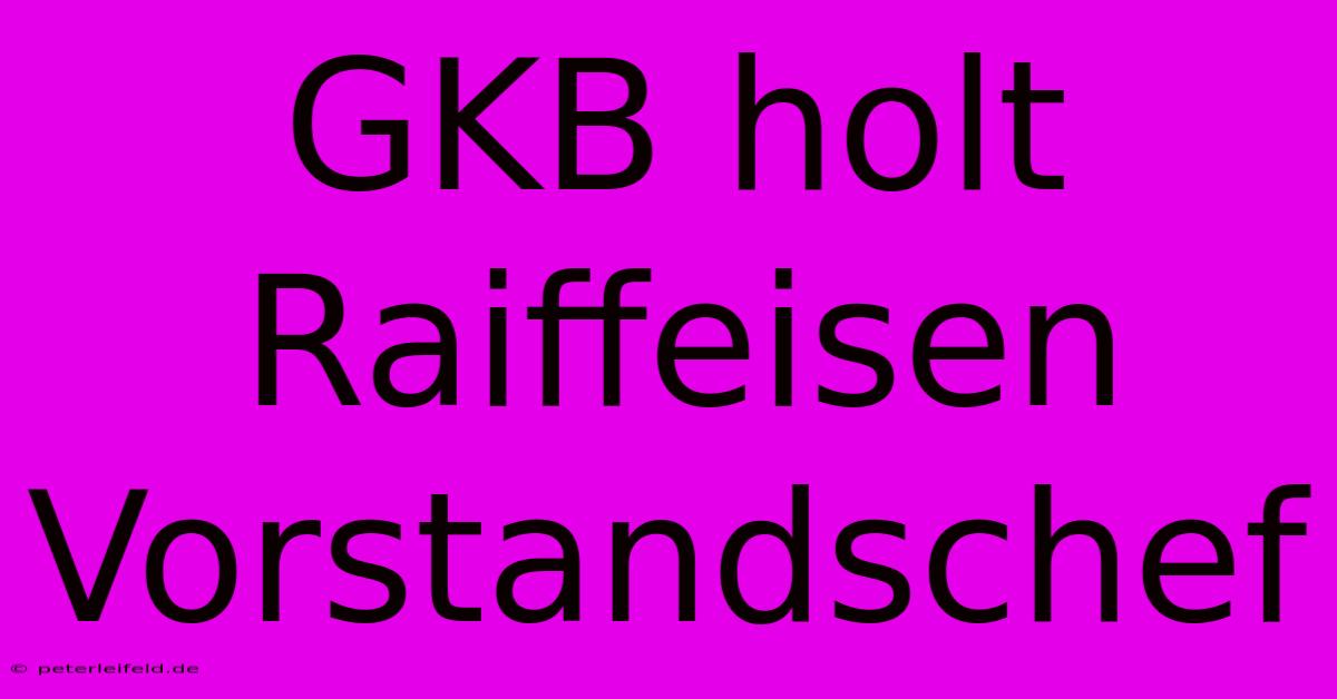 GKB Holt Raiffeisen Vorstandschef