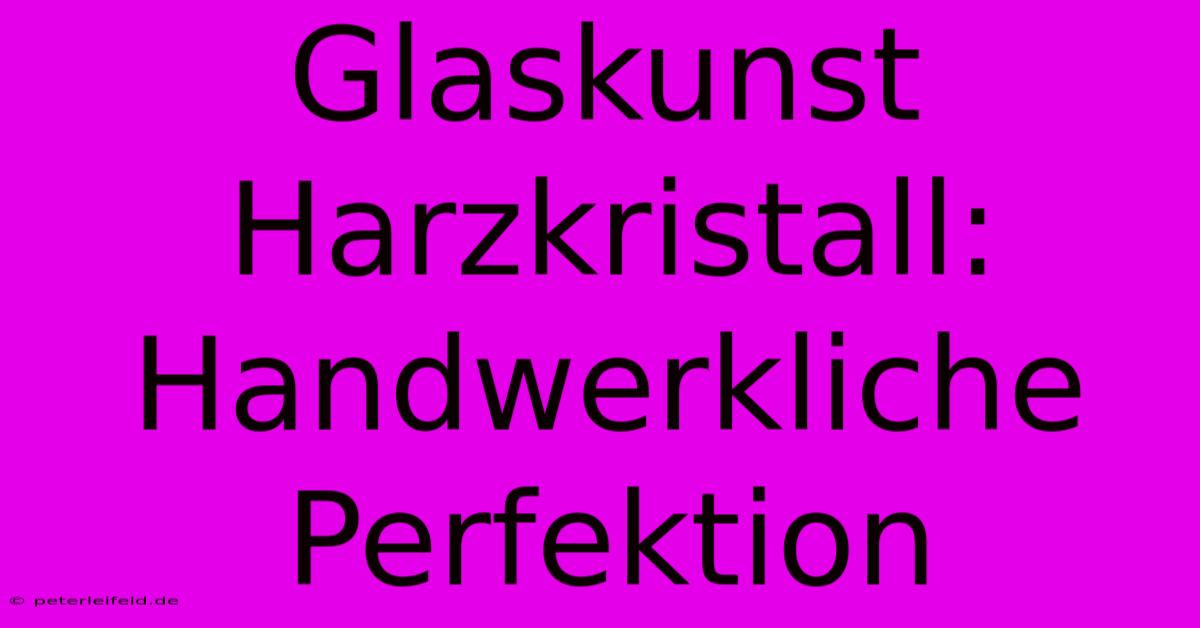 Glaskunst Harzkristall:  Handwerkliche Perfektion