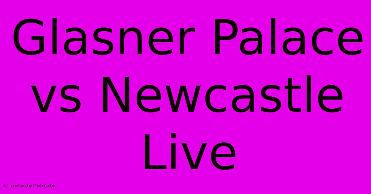 Glasner Palace Vs Newcastle Live