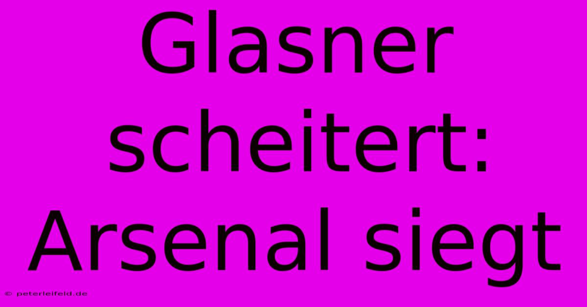 Glasner Scheitert: Arsenal Siegt