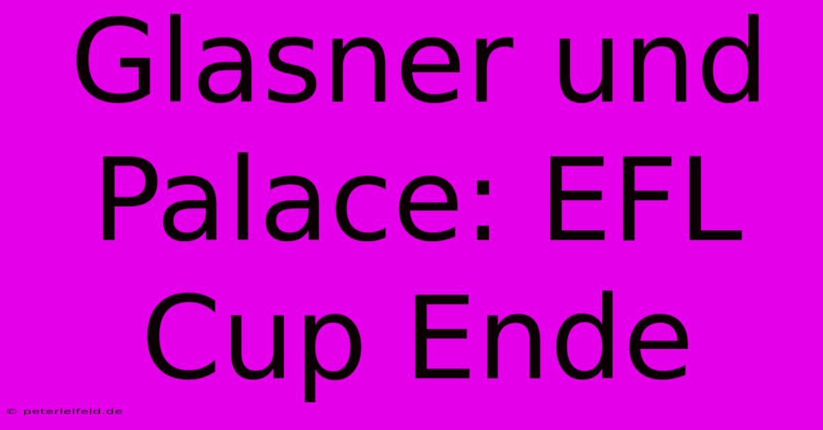 Glasner Und Palace: EFL Cup Ende