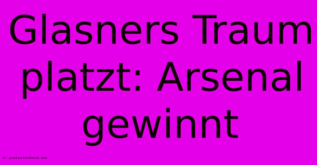 Glasners Traum Platzt: Arsenal Gewinnt