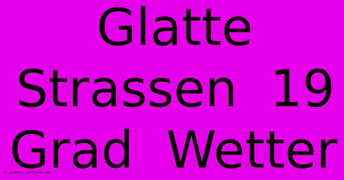 Glatte Strassen  19 Grad  Wetter