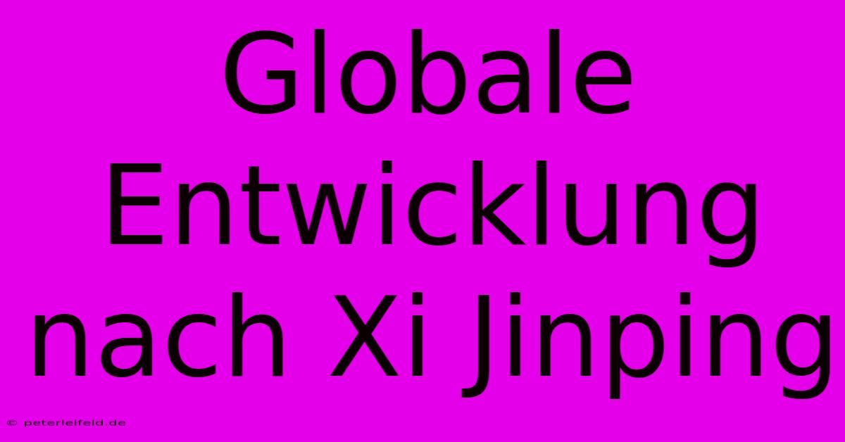 Globale Entwicklung Nach Xi Jinping