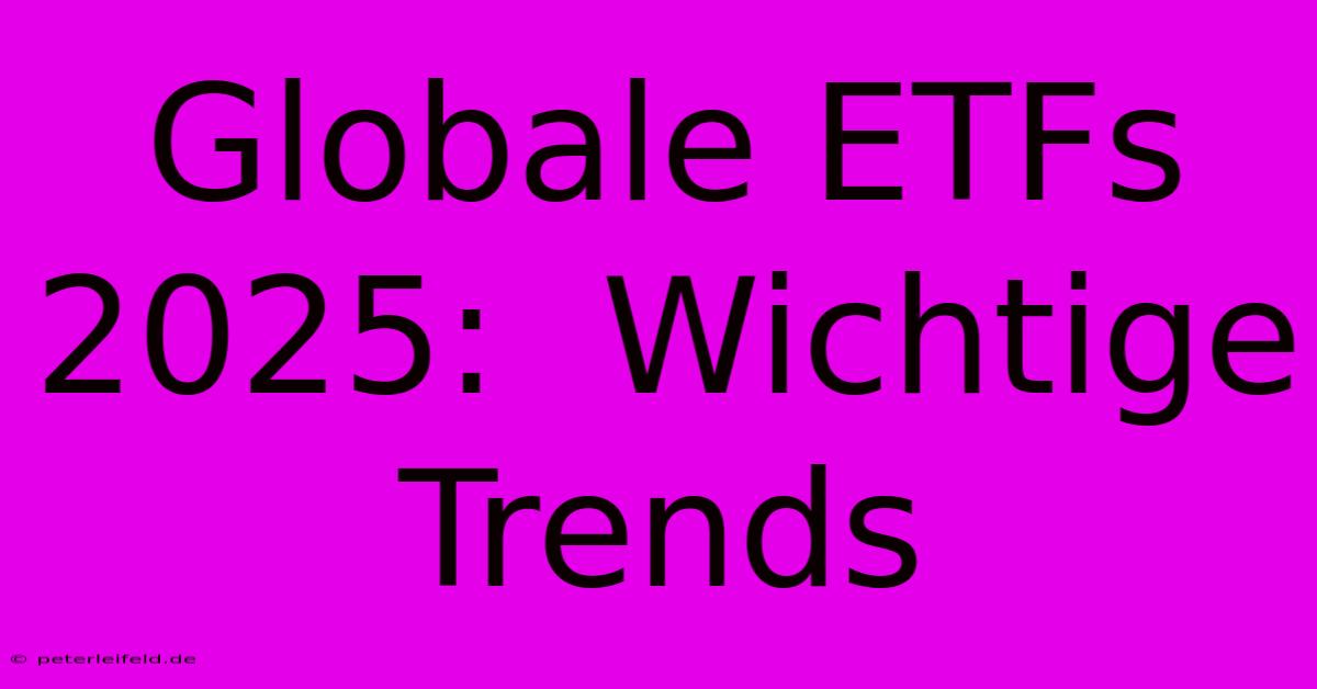 Globale ETFs 2025:  Wichtige Trends