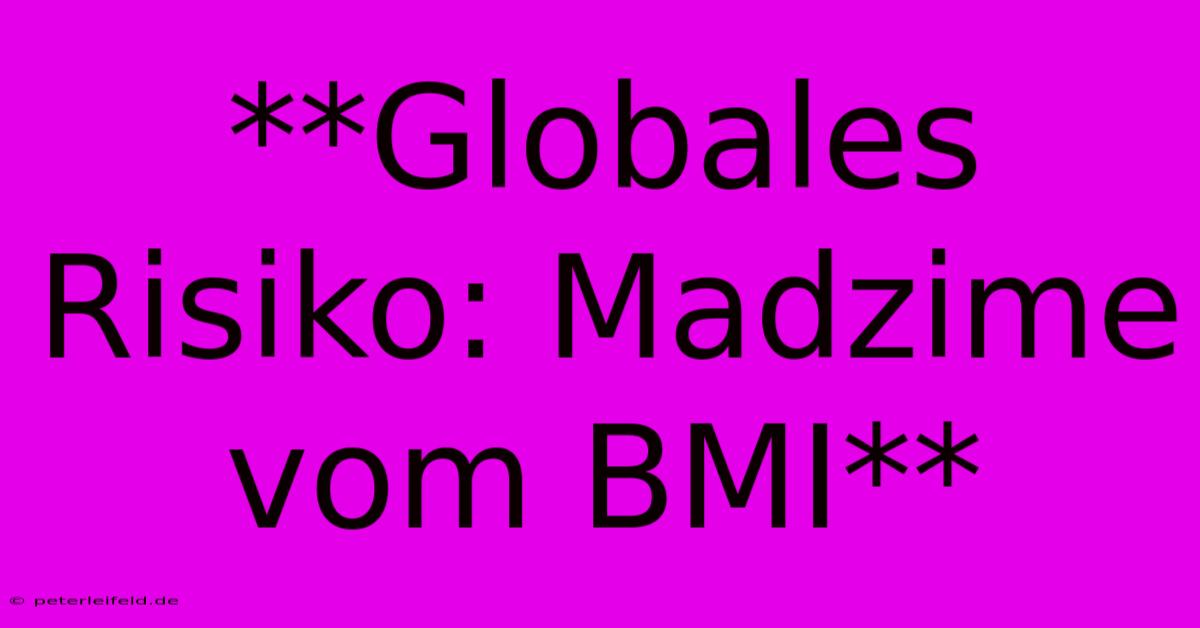 **Globales Risiko: Madzime Vom BMI**