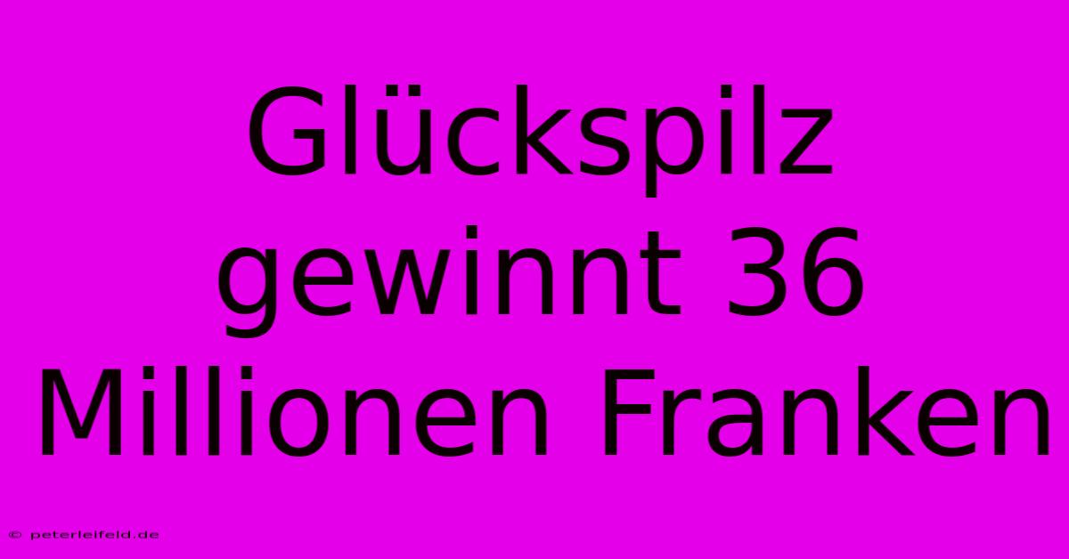 Glückspilz Gewinnt 36 Millionen Franken