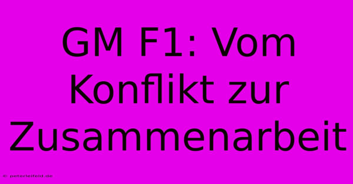 GM F1: Vom Konflikt Zur Zusammenarbeit