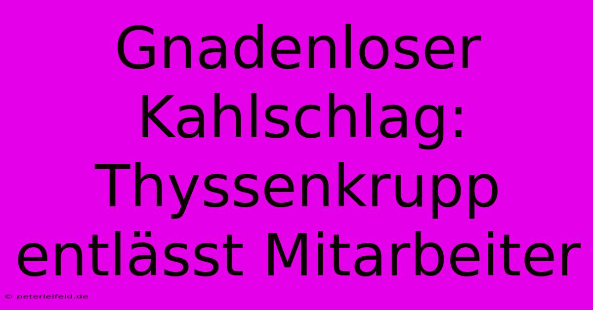 Gnadenloser Kahlschlag: Thyssenkrupp Entlässt Mitarbeiter