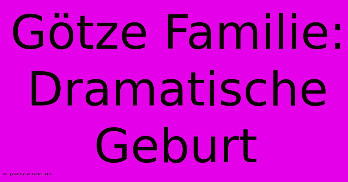 Götze Familie: Dramatische Geburt