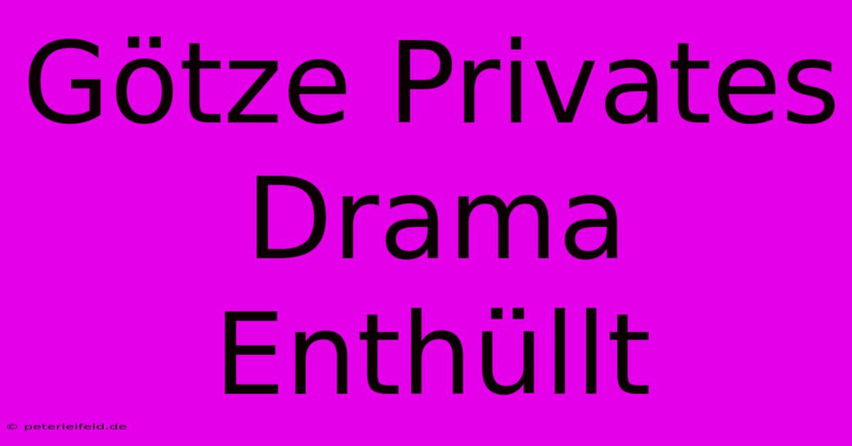 Götze Privates Drama Enthüllt