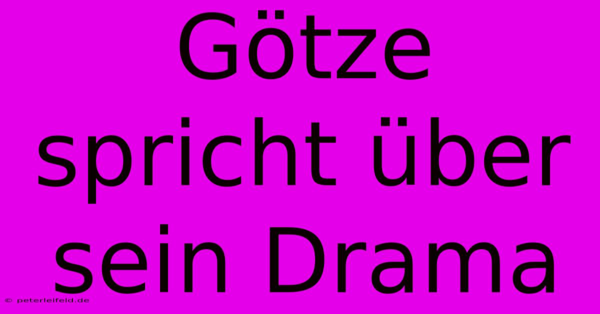 Götze Spricht Über Sein Drama