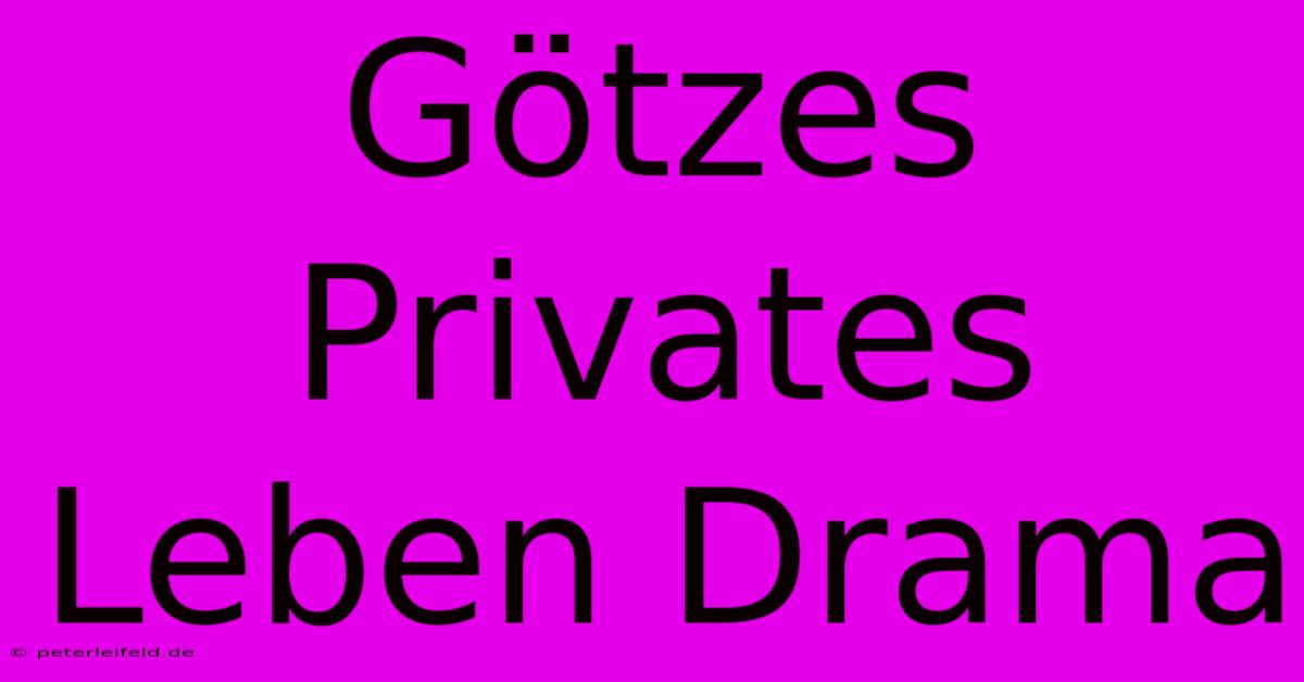 Götzes Privates Leben Drama