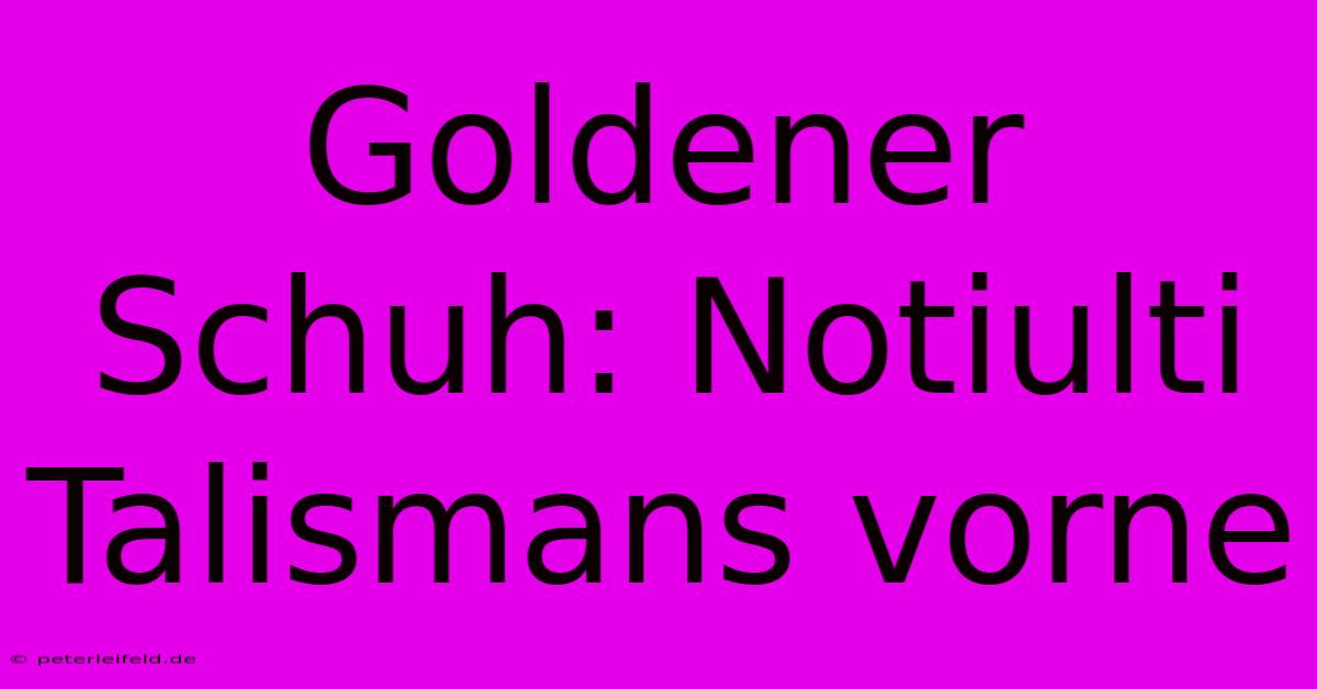 Goldener Schuh: Notiulti Talismans Vorne