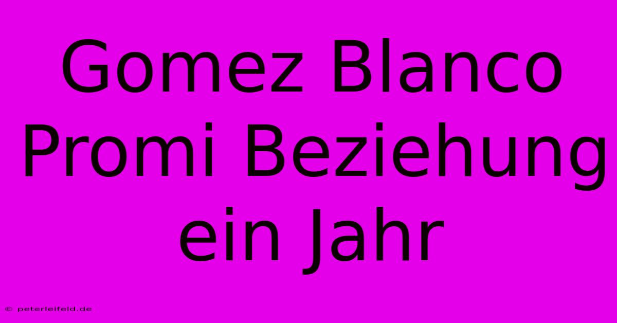 Gomez Blanco Promi Beziehung Ein Jahr