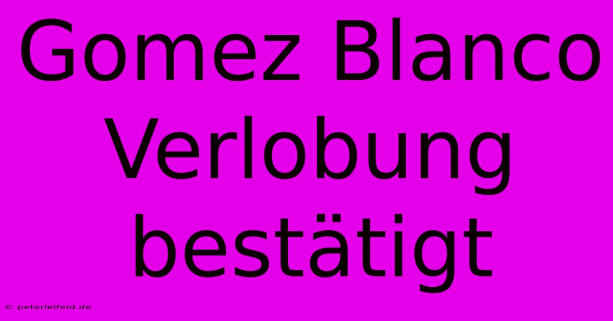 Gomez Blanco Verlobung Bestätigt