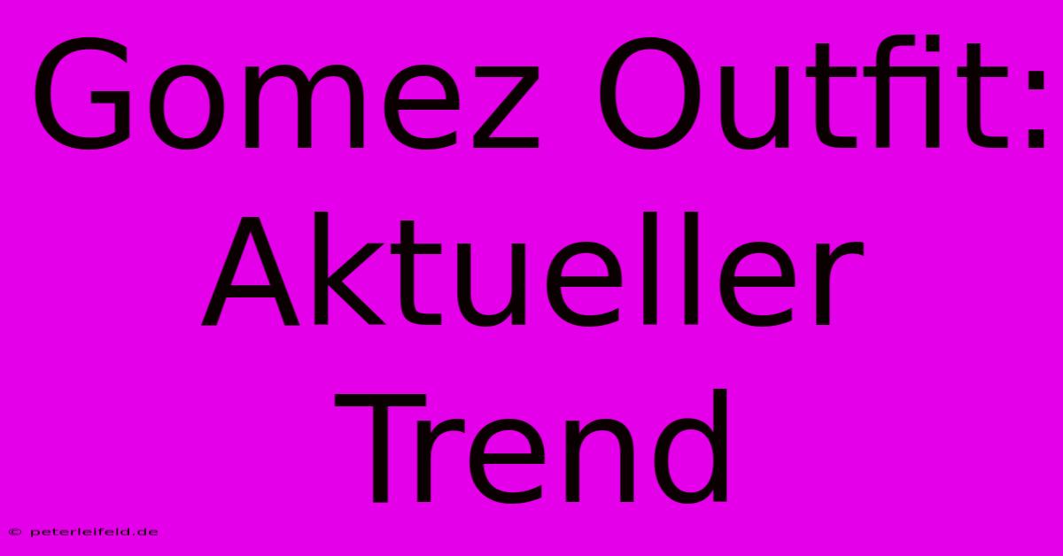 Gomez Outfit: Aktueller Trend