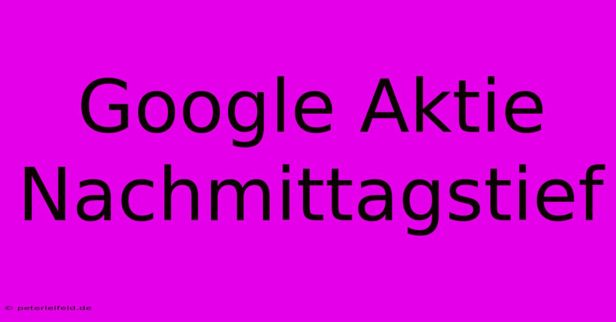 Google Aktie Nachmittagstief