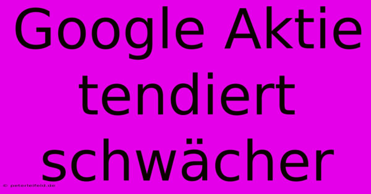 Google Aktie Tendiert Schwächer