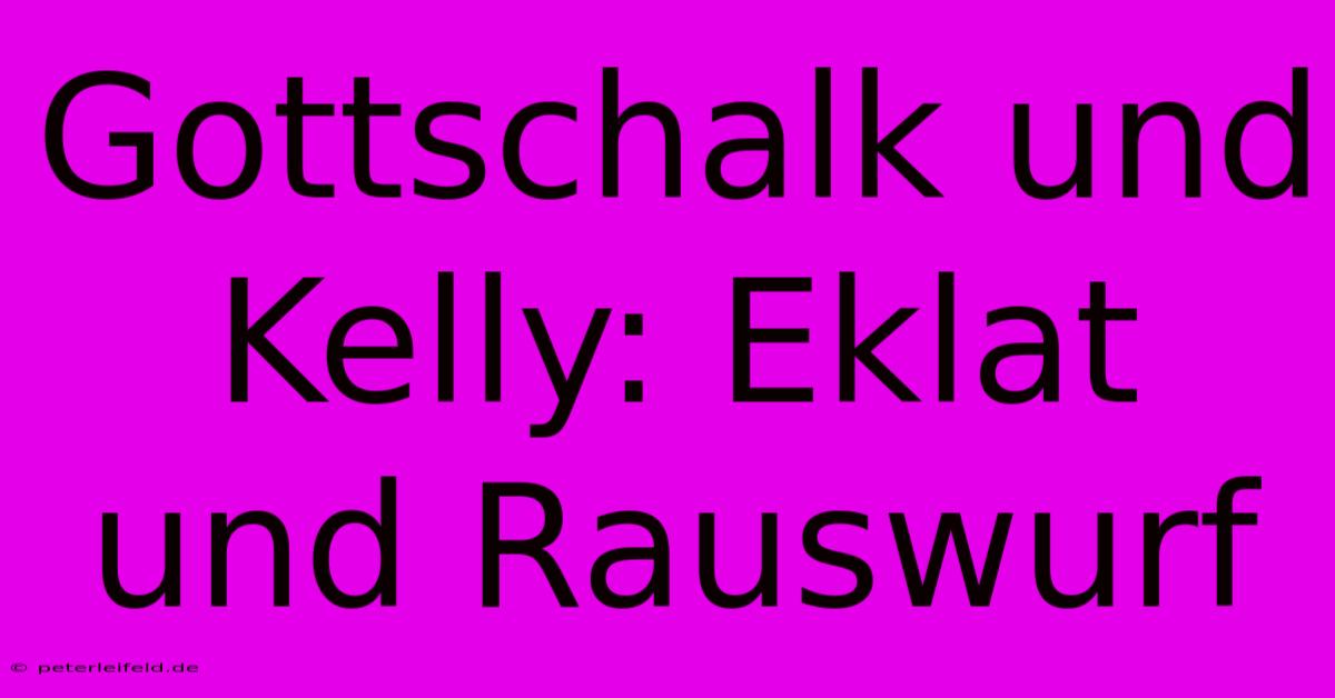 Gottschalk Und Kelly: Eklat Und Rauswurf