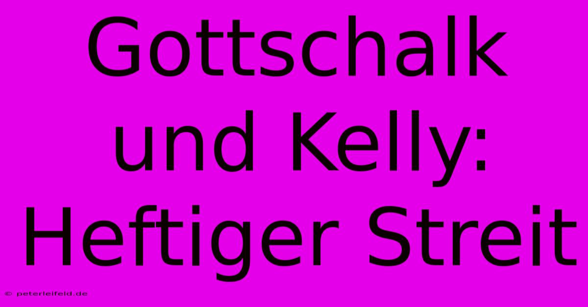 Gottschalk Und Kelly: Heftiger Streit