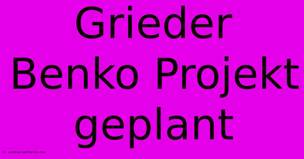 Grieder Benko Projekt Geplant