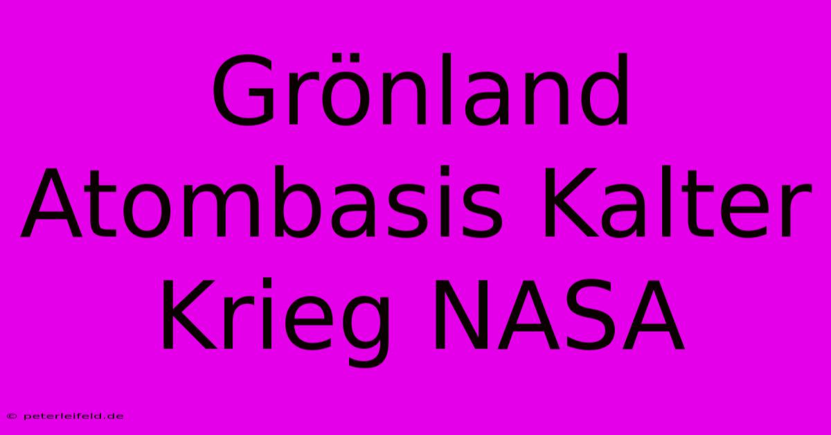 Grönland Atombasis Kalter Krieg NASA