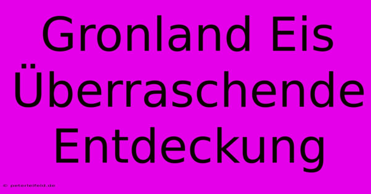 Gronland Eis Überraschende Entdeckung