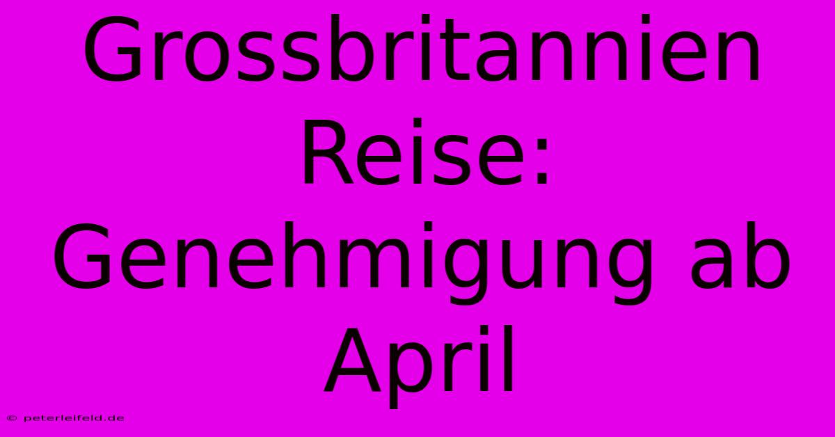 Grossbritannien Reise: Genehmigung Ab April