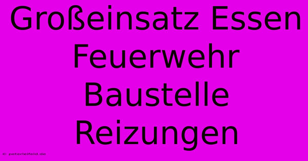 Großeinsatz Essen Feuerwehr Baustelle Reizungen