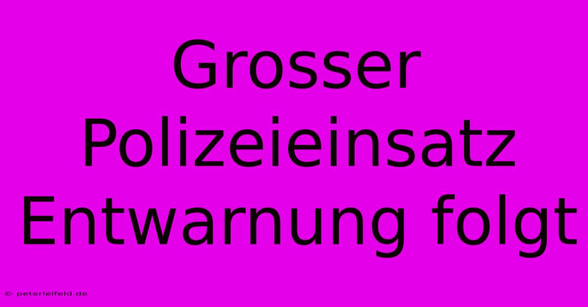 Grosser Polizeieinsatz Entwarnung Folgt