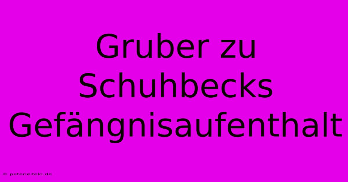 Gruber Zu Schuhbecks Gefängnisaufenthalt