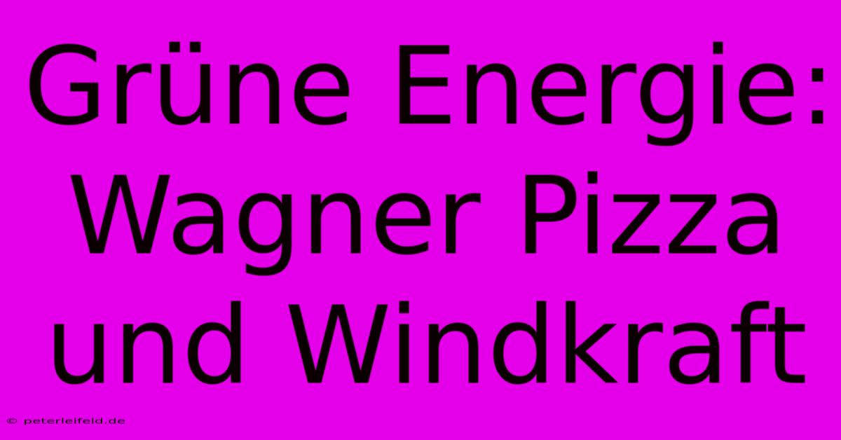 Grüne Energie: Wagner Pizza Und Windkraft