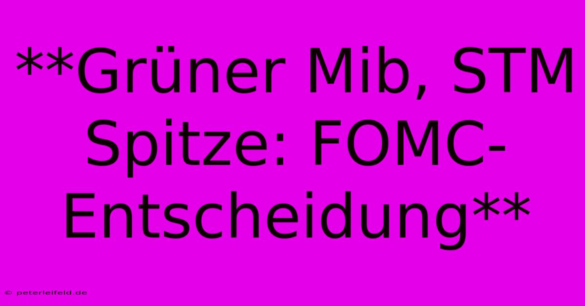 **Grüner Mib, STM Spitze: FOMC-Entscheidung**