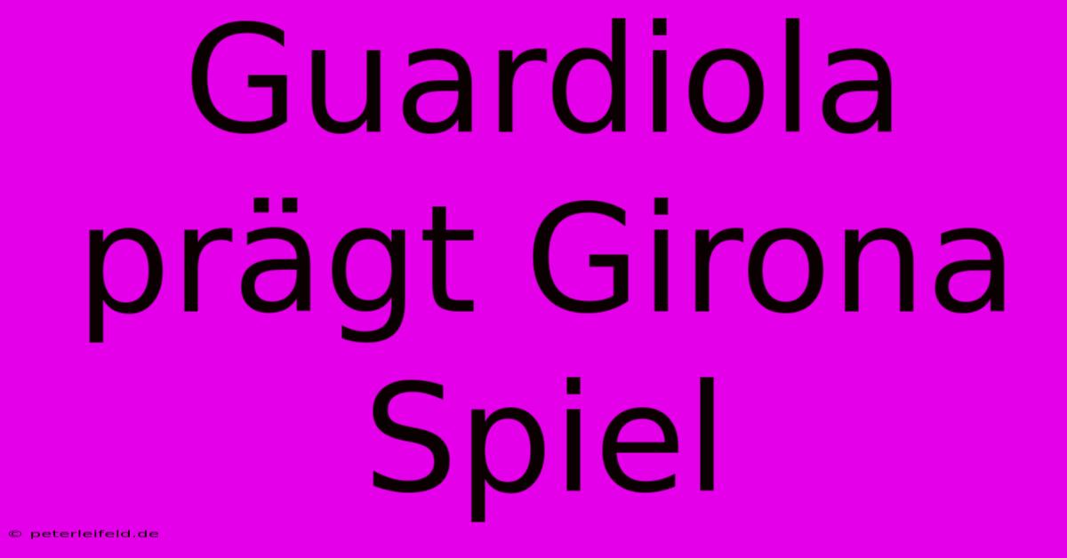 Guardiola Prägt Girona Spiel