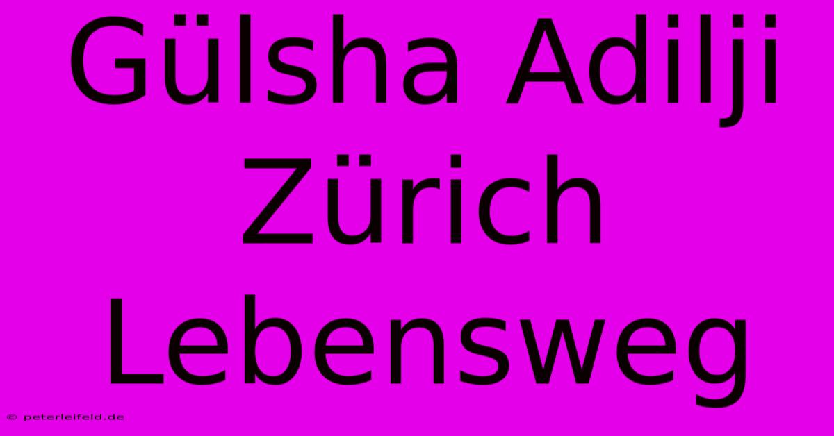 Gülsha Adilji Zürich  Lebensweg