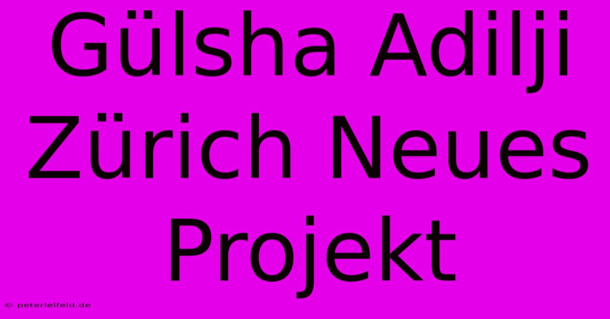 Gülsha Adilji Zürich Neues Projekt