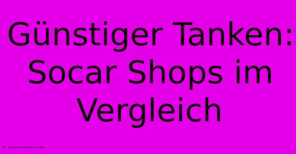 Günstiger Tanken: Socar Shops Im Vergleich