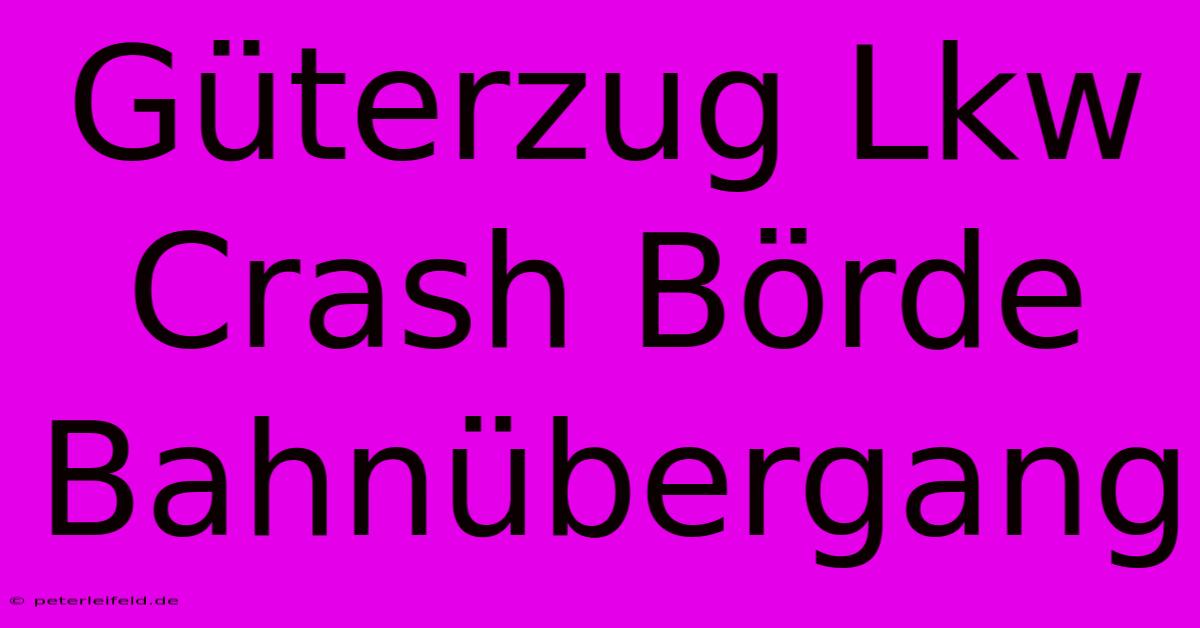 Güterzug Lkw Crash Börde Bahnübergang