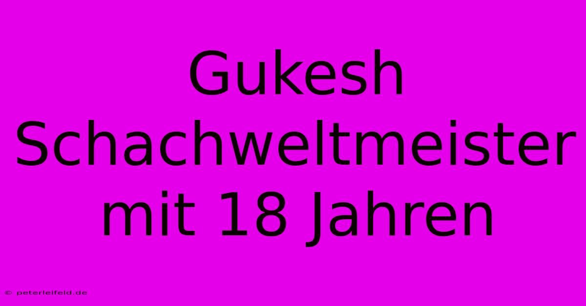 Gukesh Schachweltmeister Mit 18 Jahren